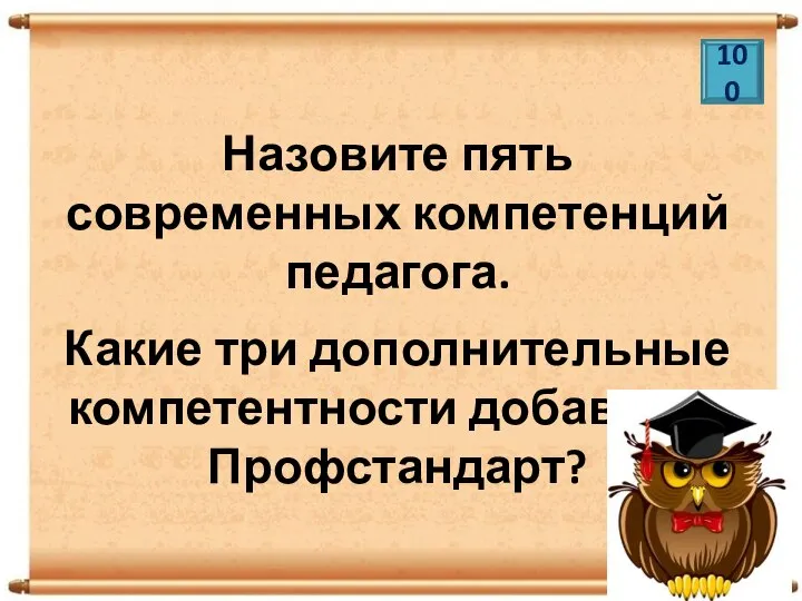 Назовите пять современных компетенций педагога. Какие три дополнительные компетентности добавляет Профстандарт? 100