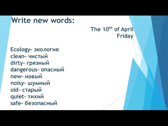 Write new words: The 10th of April Friday Ecology- экология clean- чистый