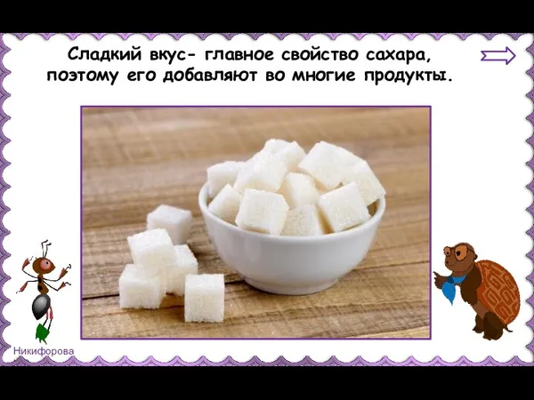 Сладкий вкус- главное свойство сахара, поэтому его добавляют во многие продукты.