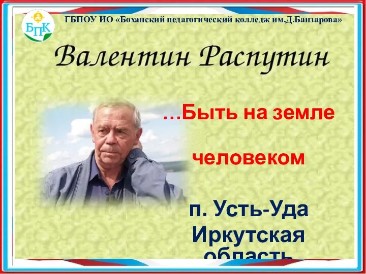 …Быть на земле человеком п. Усть-Уда Иркутская область ГБПОУ ИО «Боханский педагогический колледж им.Д.Банзарова»