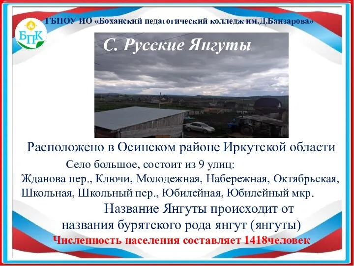 ГБПОУ ИО «Боханский педагогический колледж им.Д.Банзарова» Расположено в Осинском районе Иркутской области