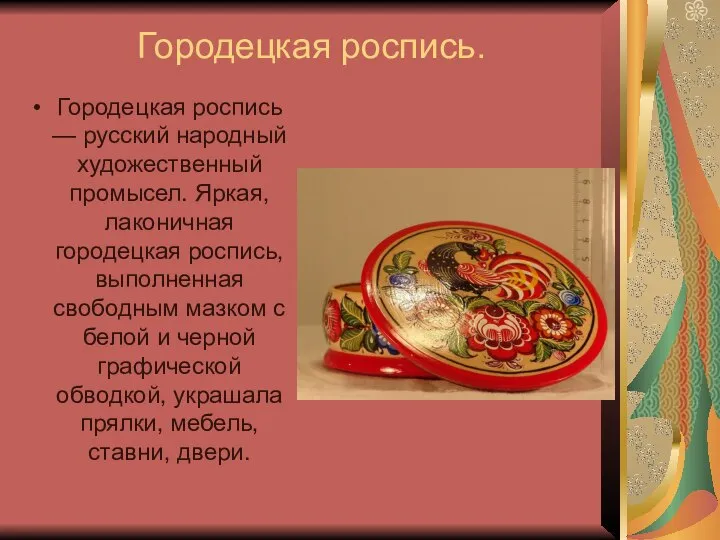 Городецкая роспись. Городецкая роспись — русский народный художественный промысел. Яркая, лаконичная городецкая