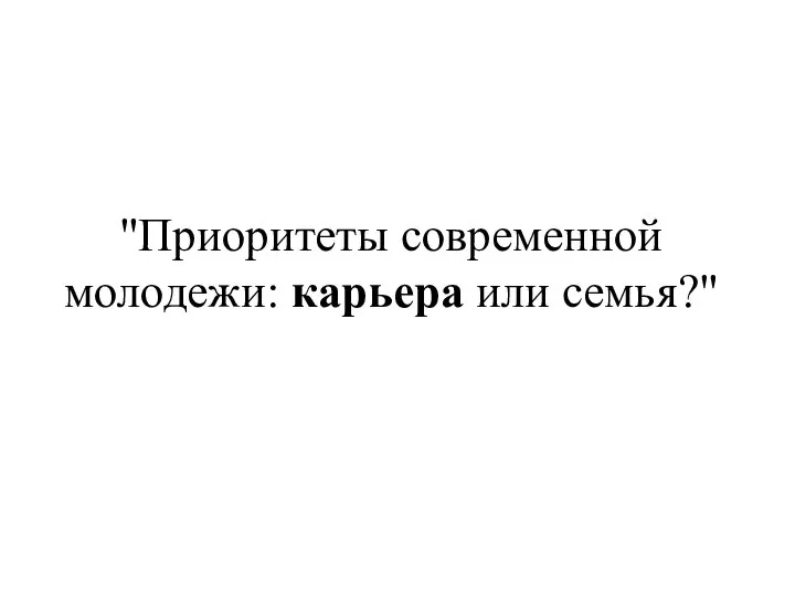 "Приоритеты современной молодежи: карьера или семья?"