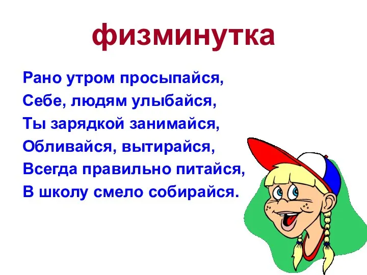 физминутка Рано утром просыпайся, Себе, людям улыбайся, Ты зарядкой занимайся, Обливайся, вытирайся,