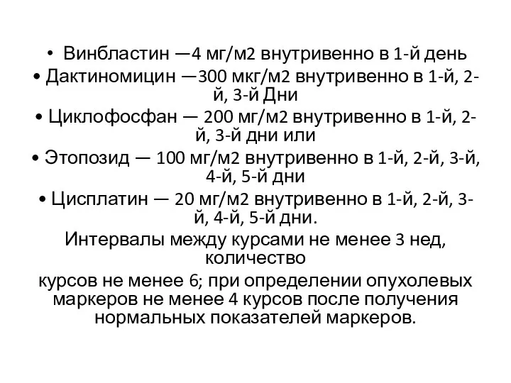 Винбластин —4 мг/м2 внутривенно в 1-й день • Дактиномицин —300 мкг/м2 внутривенно