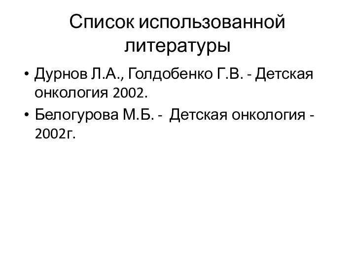 Список использованной литературы Дурнов Л.А., Голдобенко Г.В. - Детская онкология 2002. Белогурова