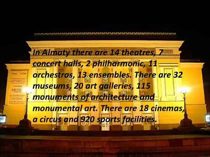 In Almaty there are 14 theatres, 7 concert halls, 2 philharmonic, 11