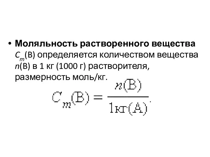 Моляльность растворенного вещества Cm(B) определяется количеством вещества n(B) в 1 кг (1000 г) растворителя, размерность моль/кг.