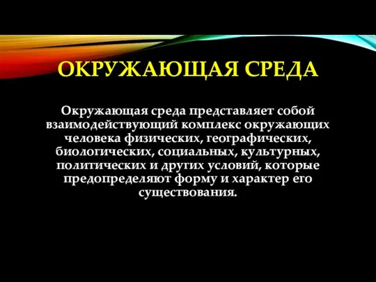 ОКРУЖАЮЩАЯ СРЕДА Окружающая среда представляет собой взаимодействующий комплекс окружающих человека физических, географических,