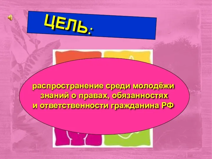 ЦЕЛЬ: распространение среди молодёжи знаний о правах, обязанностях и ответственности гражданина РФ