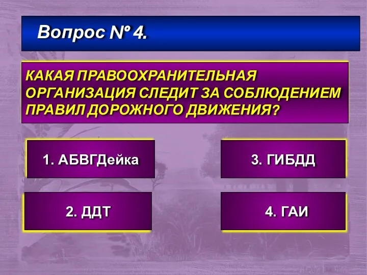 Вопрос № 4. КАКАЯ ПРАВООХРАНИТЕЛЬНАЯ ОРГАНИЗАЦИЯ СЛЕДИТ ЗА СОБЛЮДЕНИЕМ ПРАВИЛ ДОРОЖНОГО ДВИЖЕНИЯ?