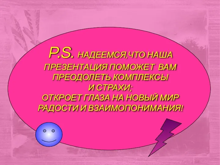 P.S. НАДЕЕМСЯ,ЧТО НАША ПРЕЗЕНТАЦИЯ ПОМОЖЕТ ВАМ ПРЕОДОЛЕТЬ КОМПЛЕКСЫ И СТРАХИ; ОТКРОЕТ ГЛАЗА