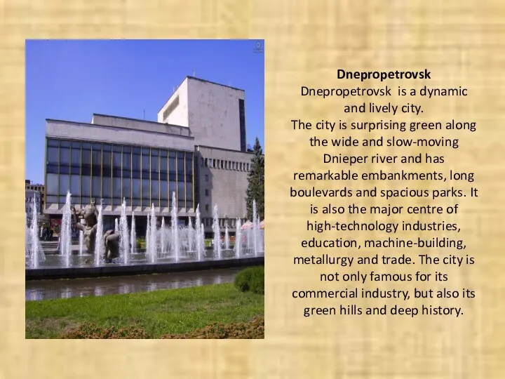 Dnepropetrovsk Dnepropetrovsk is a dynamic and lively city. The city is surprising