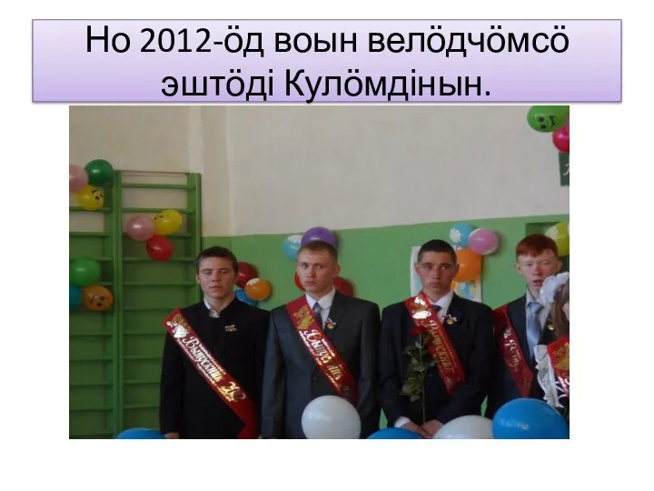 Но 2012-ӧд воын велӧдчӧмсӧ эштӧді Кулӧмдінын.