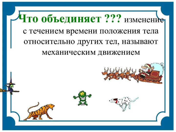 Что объединяет ??? изменение с течением времени положения тела относительно других тел, называют механическим движением