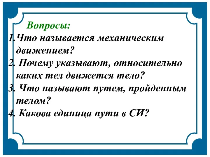 Вопросы: Что называется механическим движением? Почему указывают, относительно каких тел движется тело?