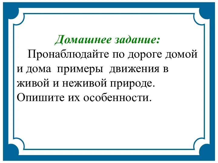 Домашнее задание: Пронаблюдайте по дороге домой и дома примеры движения в живой