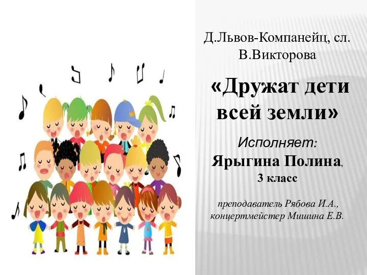 Д.Львов-Компанейц, сл.В.Викторова «Дружат дети всей земли» Исполняет: Ярыгина Полина, 3 класс преподаватель