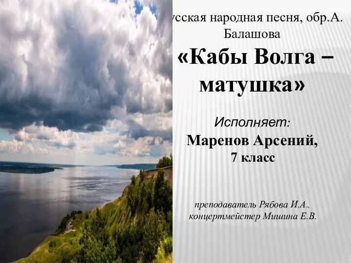 Русская народная песня, обр.А.Балашова «Кабы Волга –матушка» Исполняет: Маренов Арсений, 7 класс