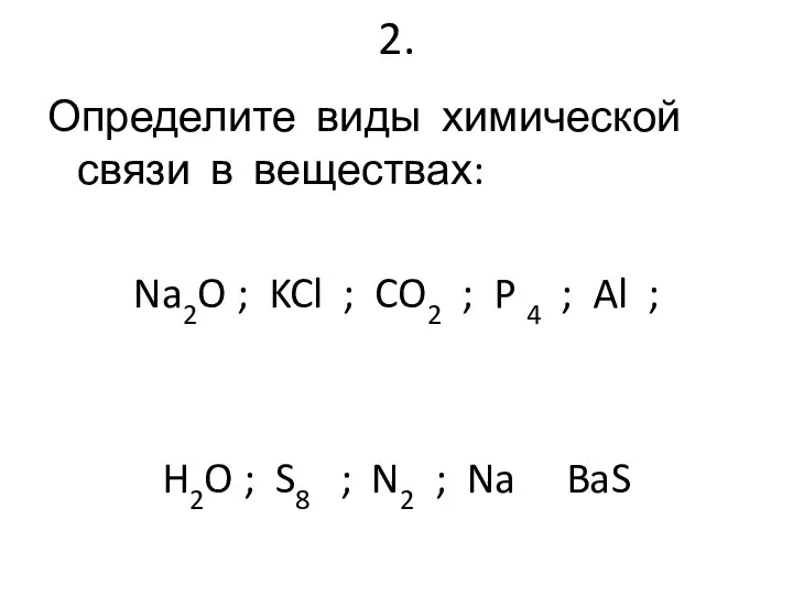 2. Определите виды химической связи в веществах: Na2O ; KCl ; CO2