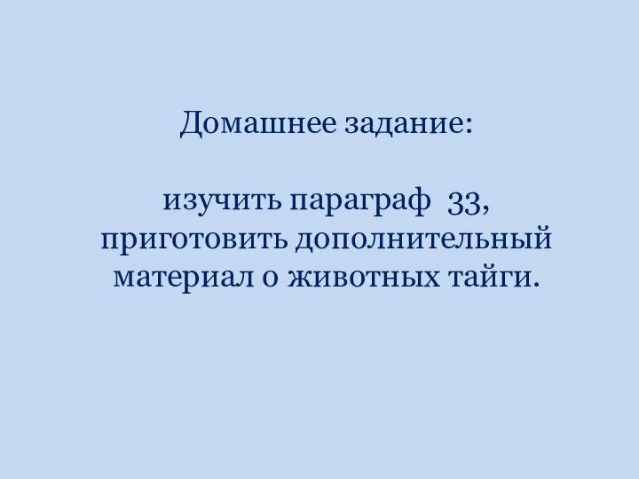 Домашнее задание: изучить параграф 33, приготовить дополнительный материал о животных тайги.