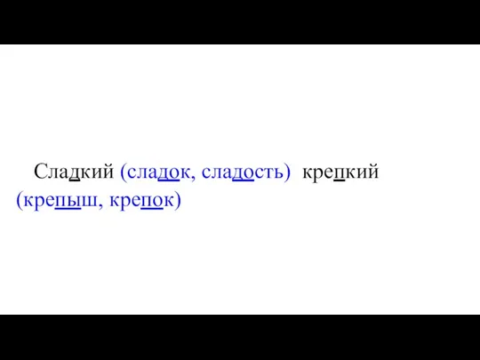 Сладкий (сладок, сладость) крепкий (крепыш, крепок)