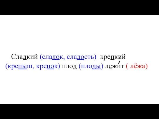 Сладкий (сладок, сладость) крепкий (крепыш, крепок) плод (плоды) лежит ( лёжа)