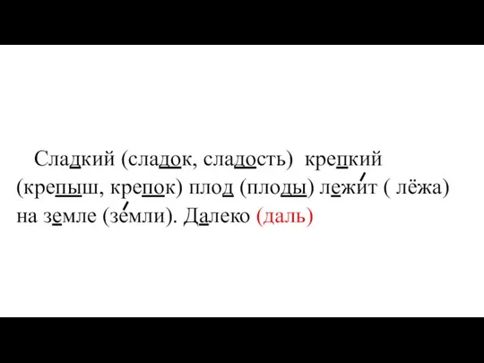 Сладкий (сладок, сладость) крепкий (крепыш, крепок) плод (плоды) лежит ( лёжа) на земле (земли). Далеко (даль)