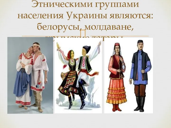 Этническими группами населения Украины являются: белорусы, молдаване, крымские татары.