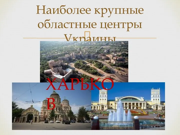 Наиболее крупные областные центры Украины ХАРЬКОВ