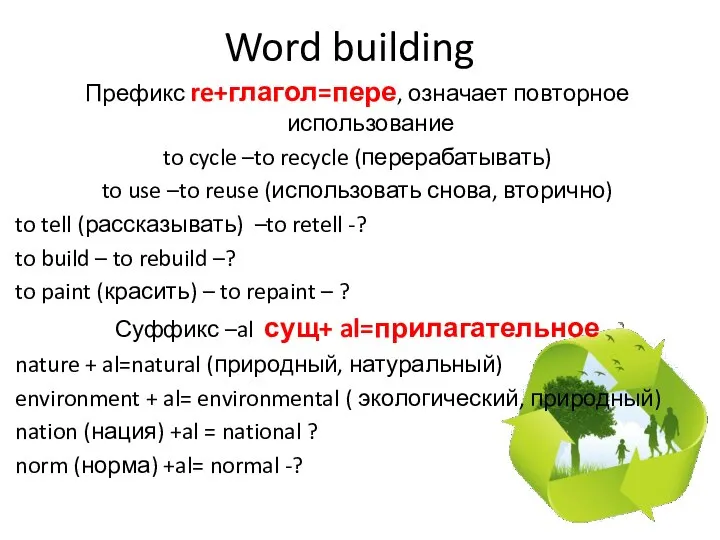 Word building Префикс re+глагол=пере, означает повторное использование to cycle –to recycle (перерабатывать)