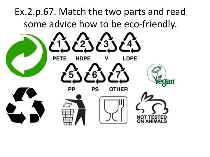 Ex.2.p.67. Match the two parts and read some advice how to be eco-friendly.