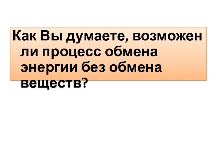 Как Вы думаете, возможен ли процесс обмена энергии без обмена веществ?