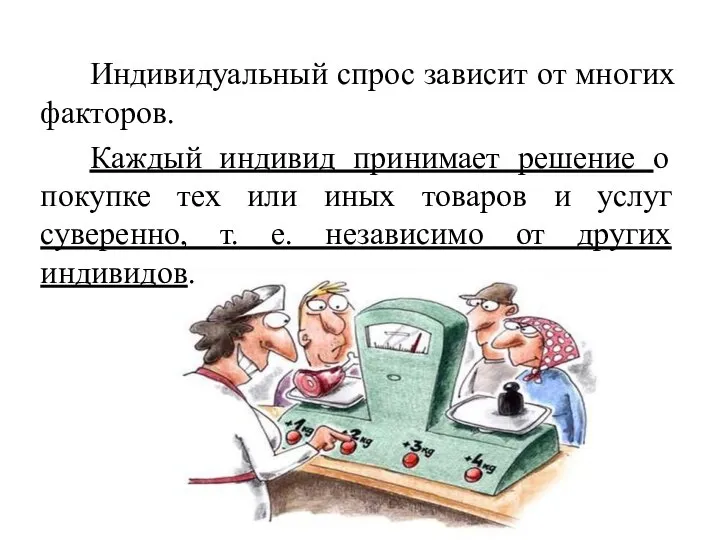 Индивидуальный спрос зависит от многих факторов. Каждый индивид принимает решение о покупке