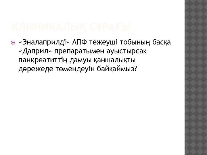 КЛИНИКАЛЫҚ СҰРАҒЫ «Эналаприлді» АПФ тежеуші тобының басқа «Даприл» препаратымен ауыстырсақ панкреатиттің дамуы қаншалықты дәрежеде төмендеуін байқаймыз?