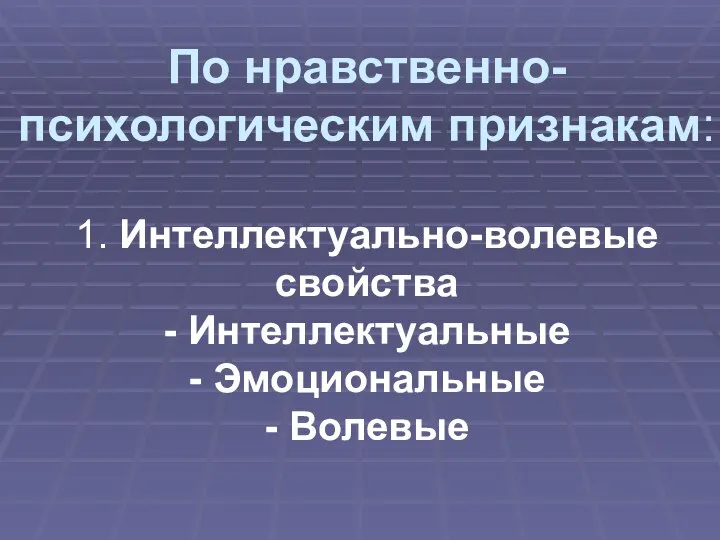 По нравственно-психологическим признакам: 1. Интеллектуально-волевые свойства - Интеллектуальные - Эмоциональные - Волевые