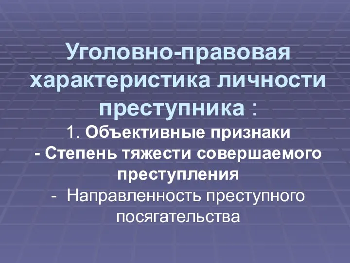 Уголовно-правовая характеристика личности преступника : 1. Объективные признаки - Степень тяжести совершаемого