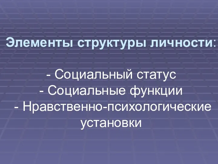 Элементы структуры личности: - Социальный статус - Социальные функции - Нравственно-психологические установки