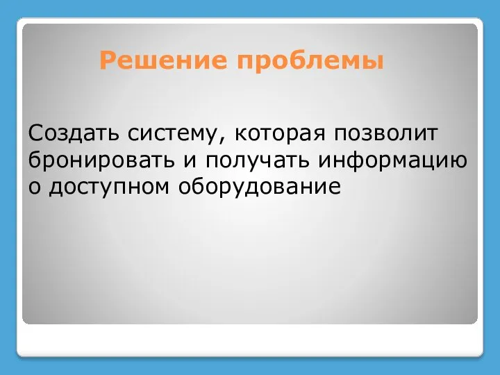 Решение проблемы Создать систему, которая позволит бронировать и получать информацию о доступном оборудование