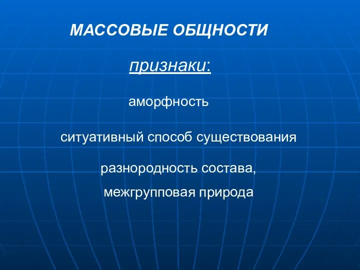 МАССОВЫЕ ОБЩНОСТИ признаки: аморфность ситуативный способ существования разнородность состава, межгрупповая природа