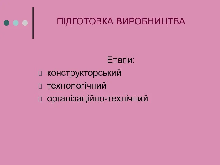 ПІДГОТОВКА ВИРОБНИЦТВА Етапи: конструкторський технологічний організаційно-технічний