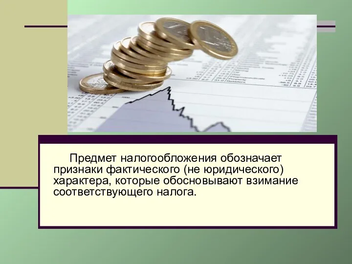 Предмет налогообложения обозначает признаки фактического (не юридического) характера, которые обосновывают взимание соответствующего налога.