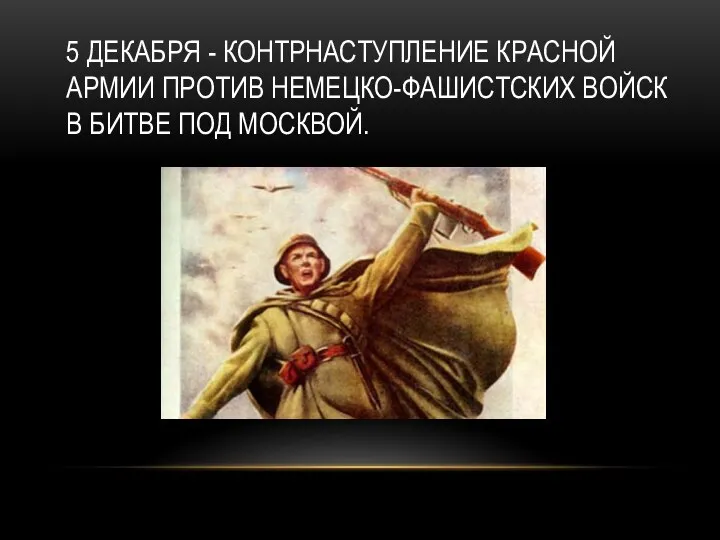 5 ДЕКАБРЯ - КОНТРНАСТУПЛЕНИЕ КРАСНОЙ АРМИИ ПРОТИВ НЕМЕЦКО-ФАШИСТСКИХ ВОЙСК В БИТВЕ ПОД МОСКВОЙ.