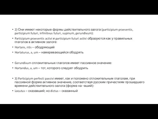 2) Они имеют некоторые формы действительного залога (participium praesentis, participium futuri, infinitivus