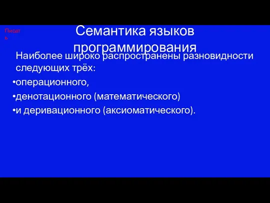 Семантика языков программирования Наиболее широко распространены разновидности следующих трёх: операционного, денотационного (математического) и деривационного (аксиоматического). Писать