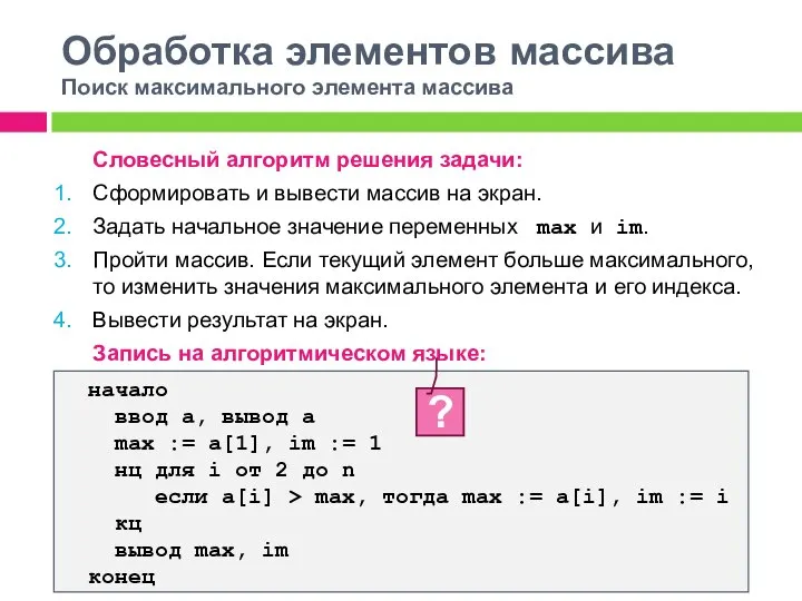 Обработка элементов массива Поиск максимального элемента массива Словесный алгоритм решения задачи: Сформировать