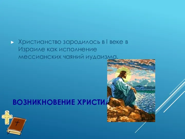 ВОЗНИКНОВЕНИЕ ХРИСТИАНСТВА Христианство зародилось в I веке в Израиле как исполнение мессианских чаяний иудаизма.