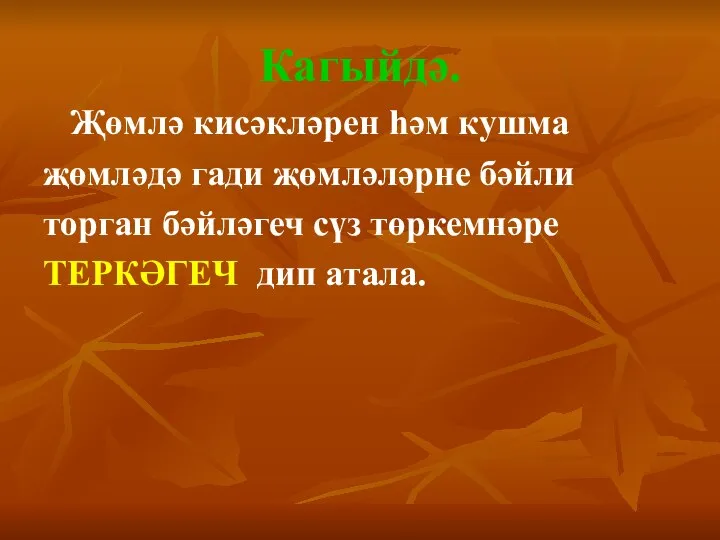 Кагыйдә. Җөмлә кисәкләрен һәм кушма җөмләдә гади җөмләләрне бәйли торган бәйләгеч сүз төркемнәре ТЕРКӘГЕЧ дип атала.