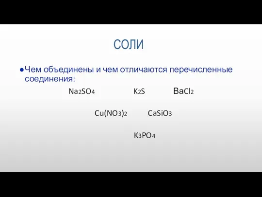 Чем объединены и чем отличаются перечисленные соединения: Na2SO4 K2S ВаCl2 Cu(NO3)2 CaSiO3 K3PO4 СОЛИ