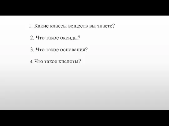 1. Какие классы веществ вы знаете? 2. Что такое оксиды? 3. Что